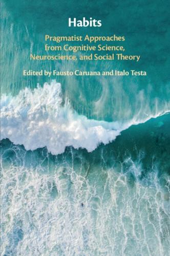 Habits: Pragmatist Approaches from Cognitive Science, Neuroscience, and Social Theory.