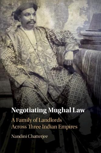 Negotiating Mughal Law: A Family of Landlords across Three Indian Empires.