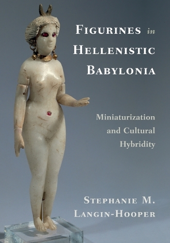 Figurines in Hellenistic Babylonia: Miniaturization and Cultural Hybridity.