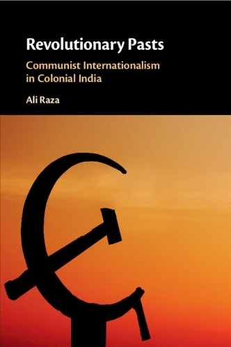 Revolutionary Pasts: Communist Internationalism in Colonial India.