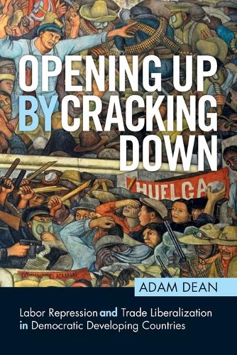 Opening Up by Cracking Down: Labor Repression and Trade Liberalization in Democratic Developing Countries.