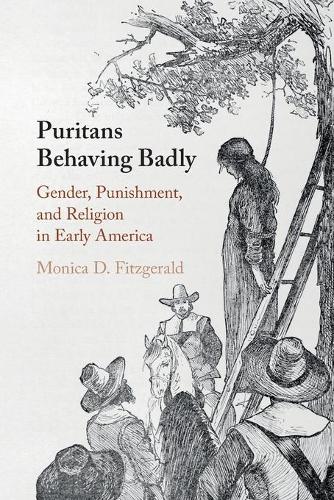 Puritans Behaving Badly: Gender, Punishment, and Religion in Early America.