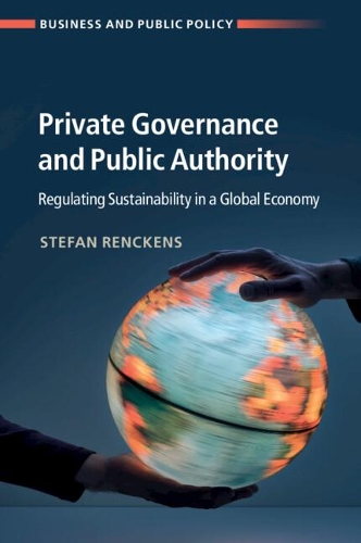 Private Governance and Public Authority: Regulating Sustainability in a Global Economy.