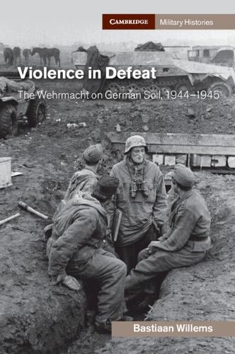 Violence in Defeat: The Wehrmacht on German Soil, 1944-1945.