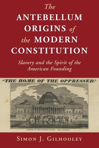The Antebellum Origins of the Modern Constitution: Slavery and the Spirit of the American Founding.