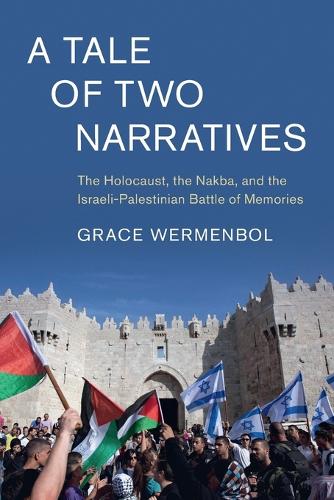 A Tale of Two Narratives: The Holocaust, the Nakba, and the Israeli-Palestinian Battle of Memories.