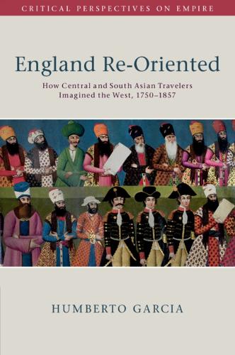England Re-Oriented: How Central and South Asian Travelers Imagined the West, 1750-1857.