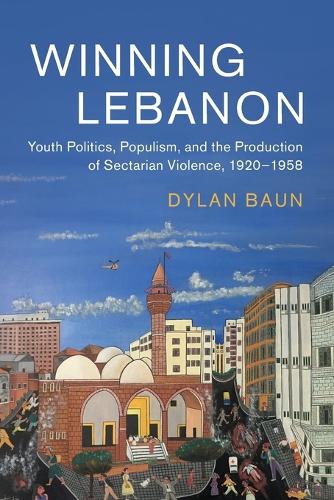 Winning Lebanon: Youth Politics, Populism, and the Production of Sectarian Violence, 1920-1958.
