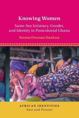 Knowing Women: Same-Sex Intimacy, Gender, and Identity in Postcolonial Ghana.