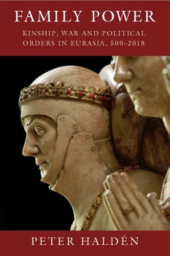 Family Power: Kinship, War and Political Orders in Eurasia, 500-2018.