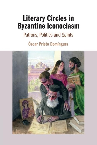 Literary Circles in Byzantine Iconoclasm: Patrons, Politics and Saints.