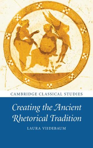 Creating the Ancient Rhetorical Tradition.