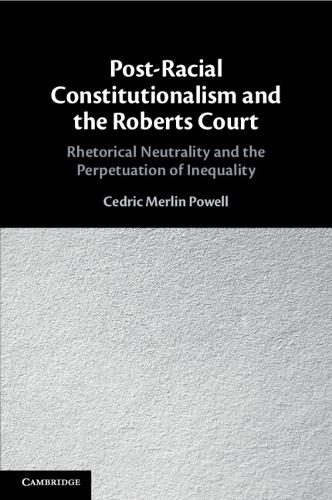 Post-Racial Constitutionalism and the Roberts Court: Rhetorical Neutrality and the Perpetuation of Inequality.