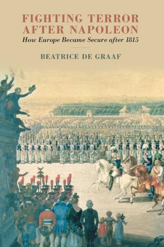 Fighting Terror after Napoleon: How Europe Became Secure after 1815.