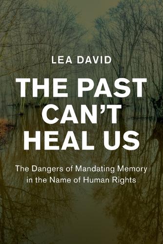 The Past Can't Heal Us: The Dangers of Mandating Memory in the Name of Human Rights.