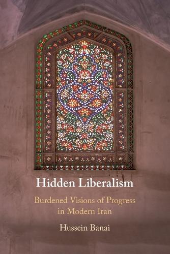 Hidden Liberalism: Burdened Visions of Progress in Modern Iran.