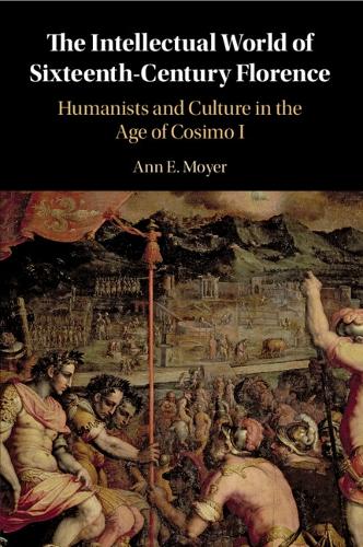 The Intellectual World of Sixteenth-Century Florence: Humanists and Culture in the Age of Cosimo I.