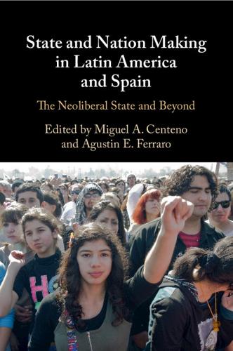 State and Nation Making in Latin America and Spain: Volume 3: The Neoliberal State and Beyond.