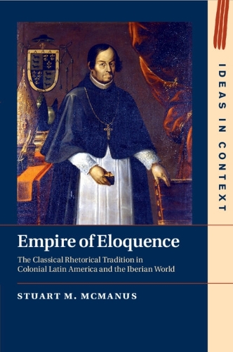 Empire of Eloquence: The Classical Rhetorical Tradition in Colonial Latin America and the Iberian World.