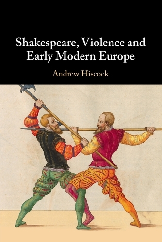 Shakespeare, Violence and Early Modern Europe.