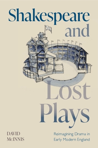 Shakespeare and Lost Plays: Reimagining Drama in Early Modern England.