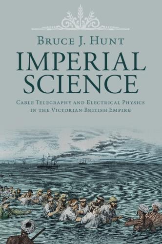 Imperial Science: Cable Telegraphy and Electrical Physics in the Victorian British Empire.
