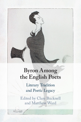 Byron Among the English Poets: Literary Tradition and Poetic Legacy.