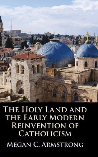 The Holy Land and the Early Modern Reinvention of Catholicism.