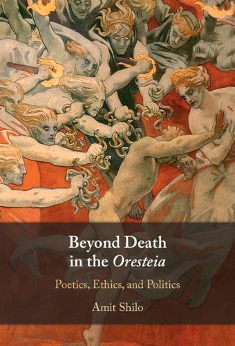Beyond Death in the Oresteia: Poetics, Ethics, and Politics.