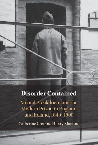 Disorder Contained: Mental Breakdown and the Modern Prison in England and Ireland, 1840 - 1900.