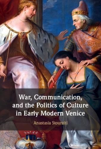 War, Communication, and the Politics of Culture in Early Modern Venice.