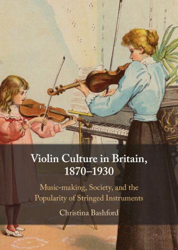 Violin Culture in Britain, 1870-1930: Music-making, Society, and the Popularity of Stringed Instruments.