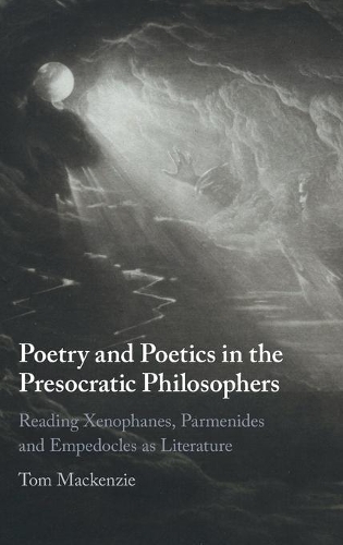 Poetry and Poetics in the Presocratic Philosophers: Reading Xenophanes, Parmenides and Empedocles as Literature.