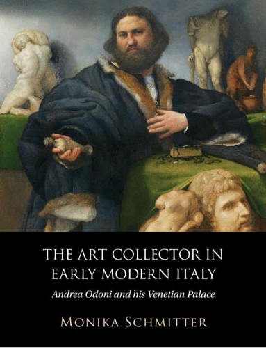 The Art Collector in Early Modern Italy: Andrea Odoni and his Venetian Palace.