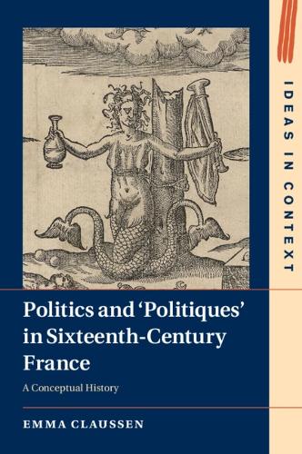 Politics and 'Politiques' in Sixteenth-Century France: A Conceptual History.