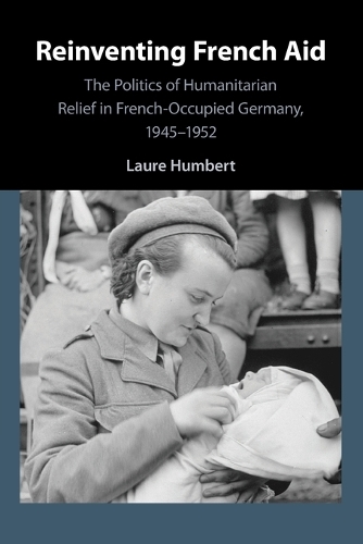 Reinventing French Aid: The Politics of Humanitarian Relief in French-Occupied Germany, 1945-1952.