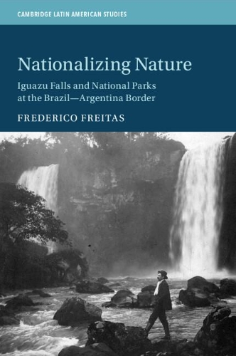 Nationalizing Nature: Iguazu Falls and National Parks at the Brazil-Argentina Border.