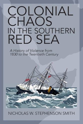 Colonial Chaos in the Southern Red Sea: A History of Violence from 1830 to the Twentieth Century.