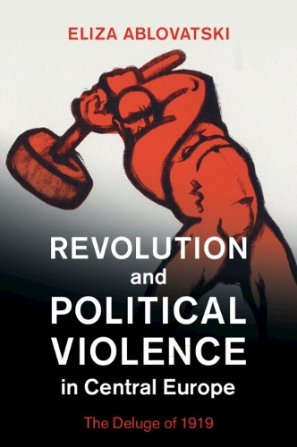 Revolution and Political Violence in Central Europe: The Deluge of 1919.