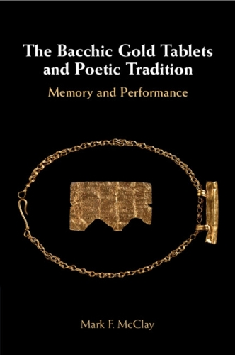 The Bacchic Gold Tablets and Poetic Tradition: Memory and Performance.