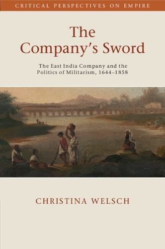 The Company's Sword: The East India Company and the Politics of Militarism, 1644-1858.