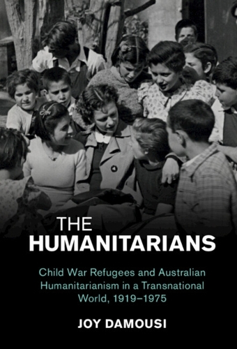 The Humanitarians: Child War Refugees and Australian Humanitarianism in a Transnational World, 1919-1975.
