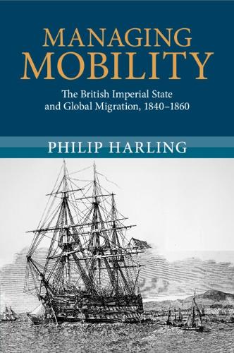 Managing Mobility: The British Imperial State and Global Migration, 1840-1860.