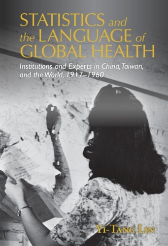Statistics and the Language of Global Health: Institutions and Experts in China, Taiwan, and the World, 1917-1960.