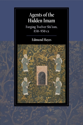 Agents of the Hidden Imam: Forging Twelver Shi'ism, 850-950 CE.