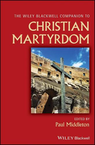 The Wiley Blackwell Companion to Christian Martyrdom.