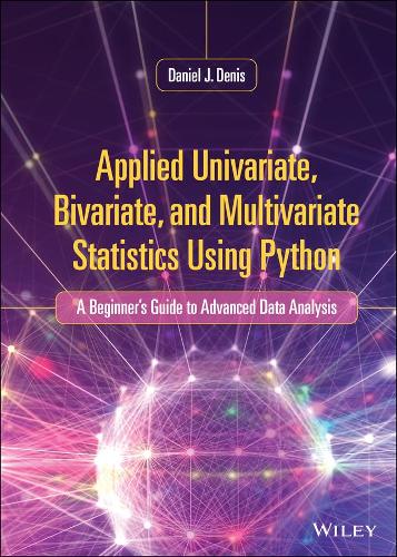 Applied Univariate, Bivariate, and Multivariate Statistics Using Python: A Beginner's Guide to Advanced Data Analysis.
