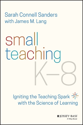 Small Teaching K-8: Igniting the Teaching Spark with the Science of Learning.
