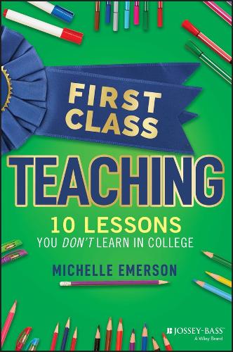 First Class Teaching: 10 Lessons You Don't Learn in College.