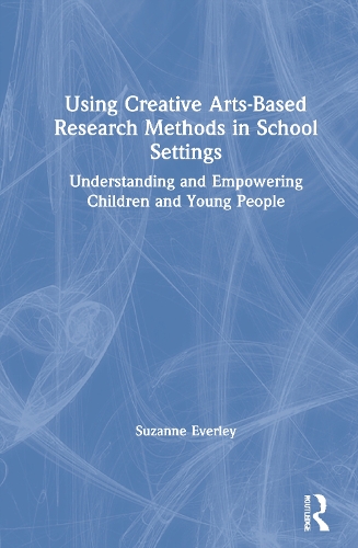Using Creative Arts-Based Research Methods in School Settings: Understanding and Empowering Children and Young People.